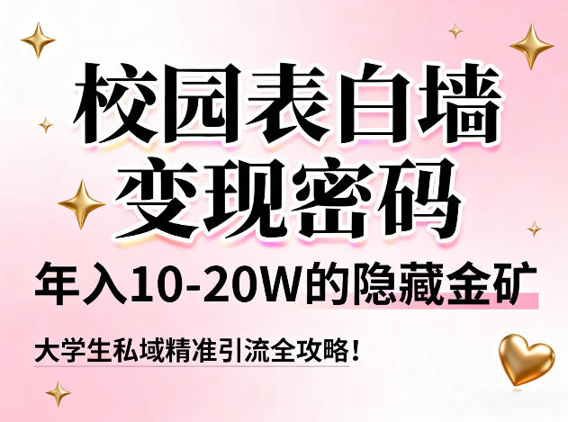 校园表白墙变现密码，年入10-20W的隐藏金矿，大学生私域精准引流全攻略！-老莫涯