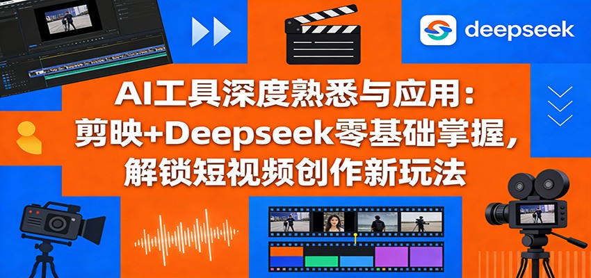 AI工具深度熟悉与应用：剪映+Deepseek零基础掌握，解锁短视频创作新玩法-老莫涯