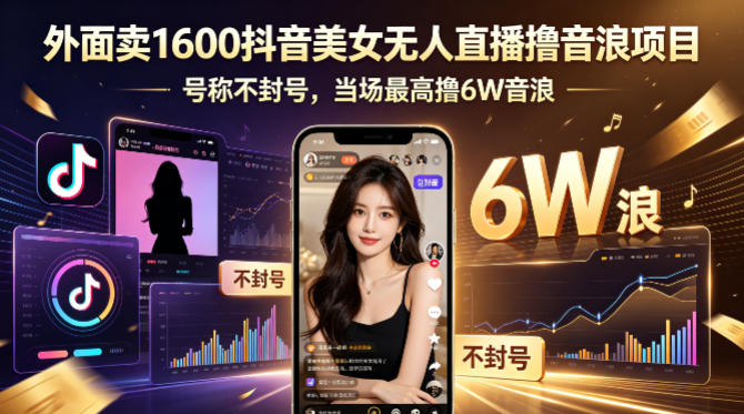 外面卖1600抖音美女无人直播撸音浪项目，号称不封号，当场最高撸6W音浪！【附详细教程】-老莫涯
