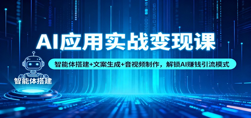 AI应用实战变现课：智能体搭建+文案生成+音视频制作，解锁AI赚钱引流模式-老莫涯