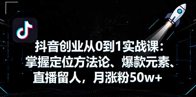 抖音创业从0到1实战课：掌握定位方法论、爆款元素、直播留人，月涨粉50w+-老莫涯