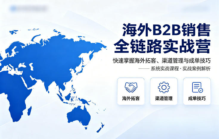 海外B2B销售全链路实战营，快速掌握海外拓客、渠道管理与成单技巧-老莫涯