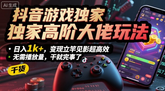 抖音游戏独家高阶大佬玩法，日入1k+，变现立竿见影超高效，无需播放量，干就完事了【揭秘】-老莫涯