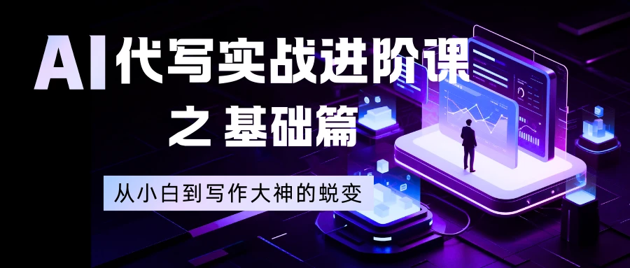 AI 代写实战进阶课之基础篇，从小白到写作大神的蜕变-老莫涯