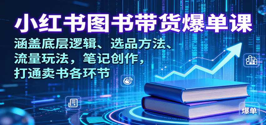 小红书图书带货爆单课：涵盖底层逻辑、选品方法、流量玩法，笔记创作，打通卖书各环节-老莫涯