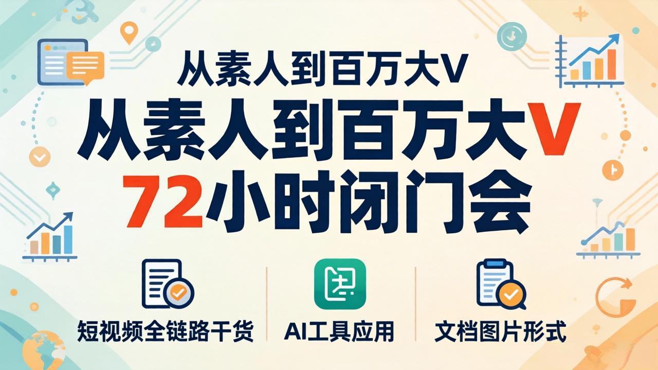 从素人到百万大V 72小时闭门会：短视频全链路干货+AI工具应用，文档图片形式轻松学变现-老莫涯