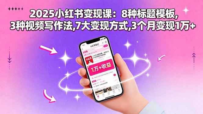 2025小红书变现课：8种标题模板,3种视频写作法,7大变现方式,3个月变现1万+-老莫涯