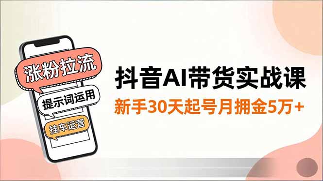 抖音AI带货实战课，涨粉拉流、提示词运用、挂车运营，新手30天起号月佣金5万+-老莫涯