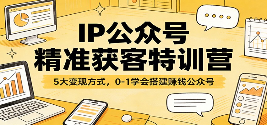 IP公众号精准获客特训营：5大变现方式，0-1学会搭建赚钱公众号-老莫涯
