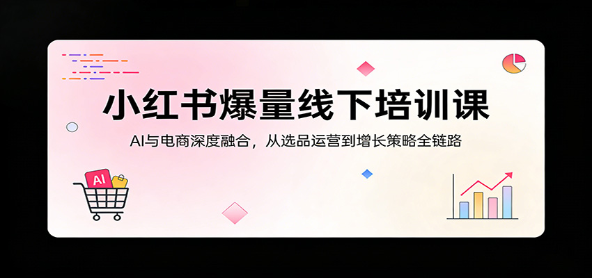 小红书爆量线下培训课：AI与电商深度融合，从选品运营到增长策略全链路-老莫涯