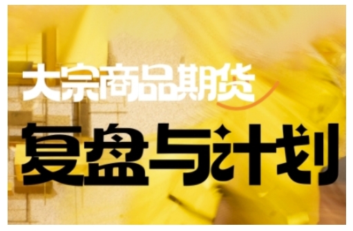 倍增计划·大宗商品期货复盘与计划，掌握在复杂多变的市场中做出明智的交易决策(更新9月)-老莫涯