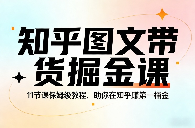 知乎图文带货掘金课，11节课保姆级教程，助你在知乎賺第一桶金-老莫涯