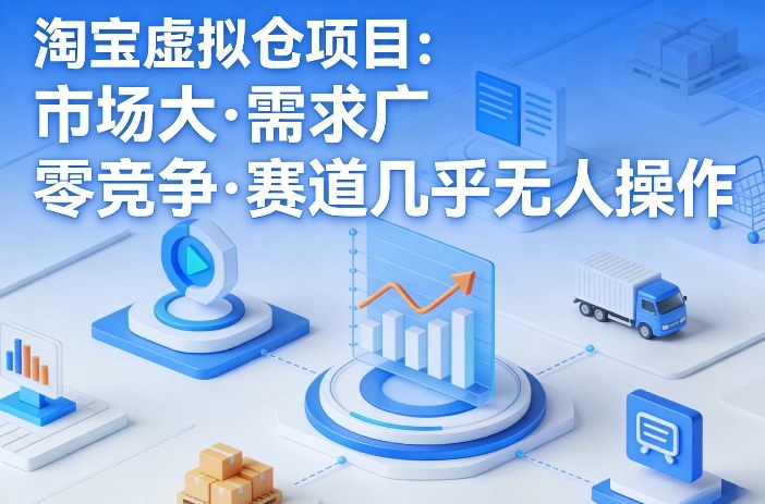 淘宝虚拟仓项目，市场大，需求广，零竞争，赛道几乎没人操作(更新0410)-老莫涯