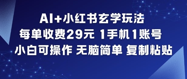 AI+小红书玄学玩法，每单收费29米，1手机1账号，小白可操作，无脑简单复制粘贴-老莫涯