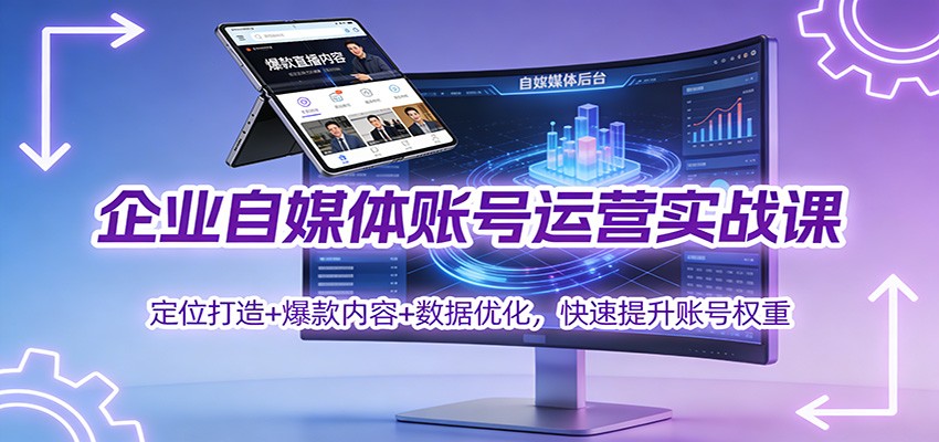 企业自媒体账号运营实战课：定位打造+ 爆款内容+数据优化，快速提升账号权重-老莫涯