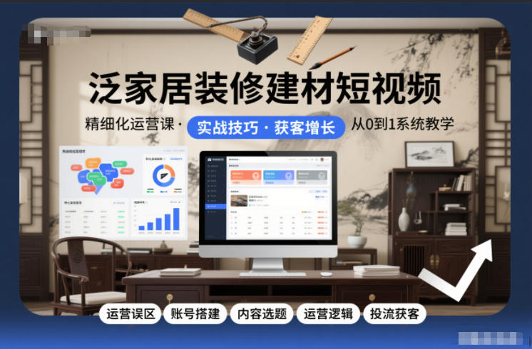 泛家居装修建材短视频精细化运营课，运营误区+账号搭建+内容选题+运营逻辑+投流获客-老莫涯