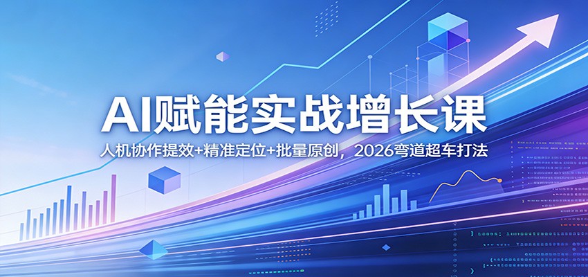 AI赋能实战增长课：人机协作提效+精准定位+批量原创，2026弯道超车打法-老莫涯