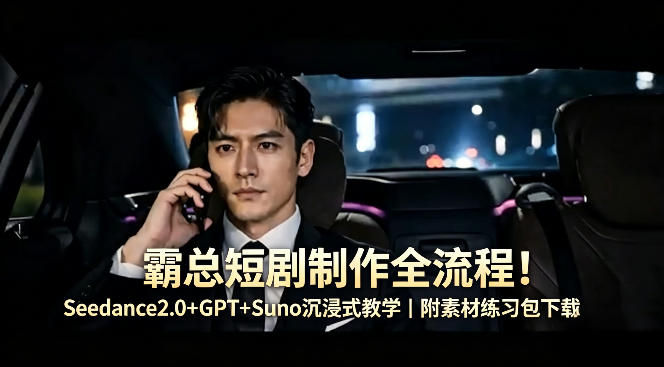 霸总短剧制作全流程！Seedance2.0+GPT+Suno沉浸式教学｜附素材练习包下载-老莫涯