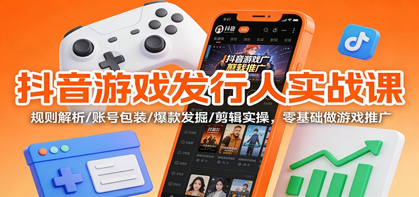 抖音游戏发行人实战课：规则解析/账号包装/爆款发掘 /剪辑实操，零基础做游戏推广-老莫涯