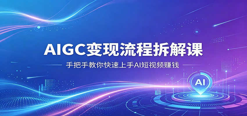AIGC变现流程拆解课，手把手教你快速上手AI短视频赚钱-老莫涯