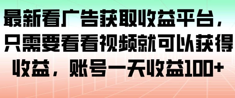 最新看广告获取收益平台，只需要看看视频就可以获得收益，账号一天收益100+-老莫涯