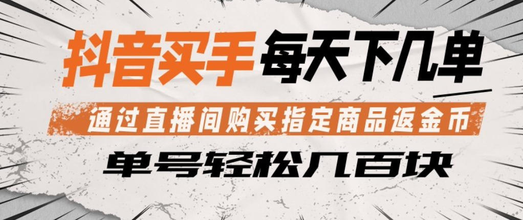 抖音买手通过直播间购买指定商品返金币，每天几单，轻松日入几张【揭秘】-老莫涯