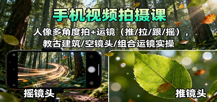 手机视频拍摄课：人像多角度拍+运镜(推/拉/跟/摇)，古建筑/空镜头/组合运镜实操-老莫涯