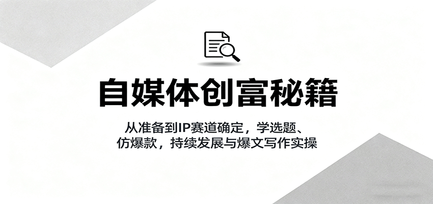 自媒体创富秘籍：从准备到IP赛道确定，学选题、仿爆款，持续发展与爆文写作实操-老莫涯