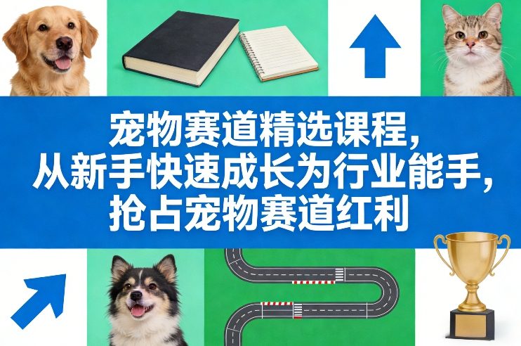 宠物赛道精选课程，从新手快速成长为行业能手，抢占宠物赛道红利-老莫涯