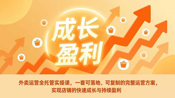 外卖运营全托管实操课，一套可落地、可复制的完整运营方案，实现店铺的快速成长与持续盈利-老莫涯