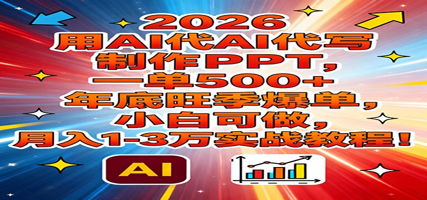 2026用AI代写制作PPT，一单500+，年底旺季爆单，小白可做，月入1-3万实战教程-老莫涯