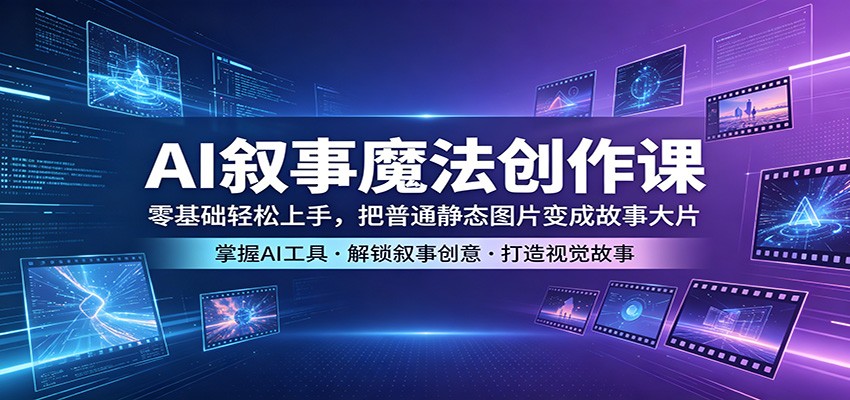 AI叙事魔法创作课：零基础轻松上手，把普通静态图片变成故事大片-老莫涯