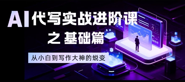 AI代写实战进阶课之基础篇，从小白到写作大神的蜕变【揭秘】-老莫涯