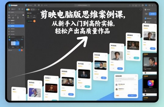 剪映电脑版思维案例课，从新手入门到高阶实操，轻松产出高质量作品-老莫涯