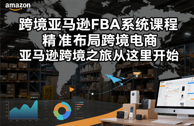跨境亚马逊FBA系统课程，精准布局跨境电商，亚马逊跨境之旅从这里开始(更新)-老莫涯