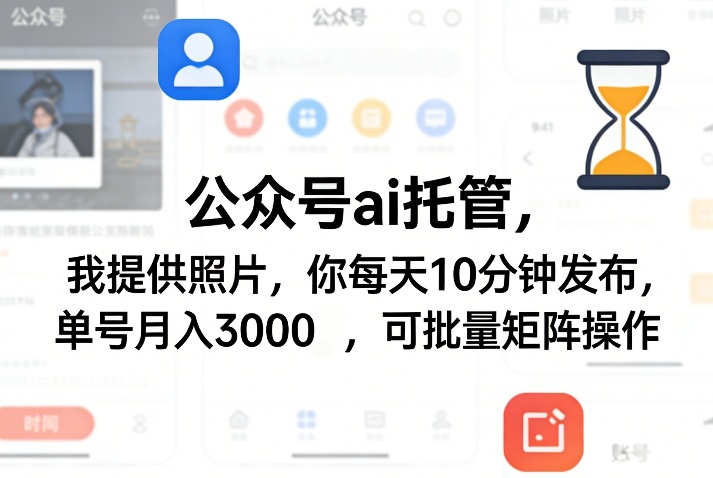 公众号ai托管，我提供照片，你每天10分钟发布，单号月入3000＋，可批量矩阵操作【揭秘】-老莫涯