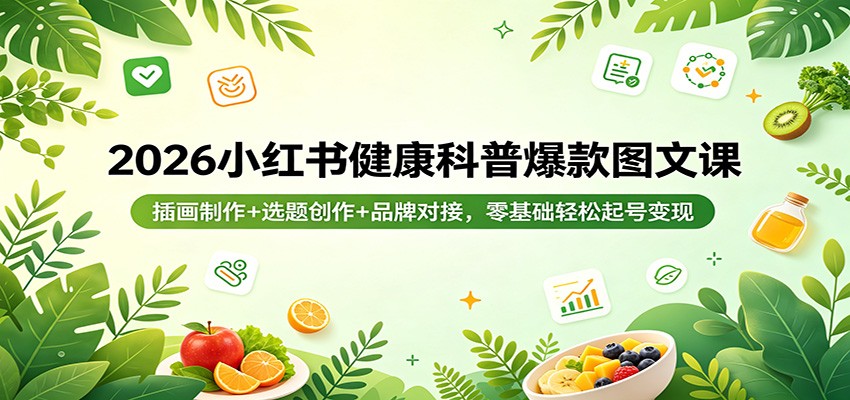 2026小红书健康科普爆款图文课：插画制作+选题创作+品牌对接，零基础轻松起号变现-老莫涯