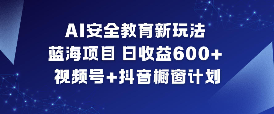 AI安全教育新玩法，蓝海项目，日收益6张+，视频号+抖音橱窗计划-老莫涯