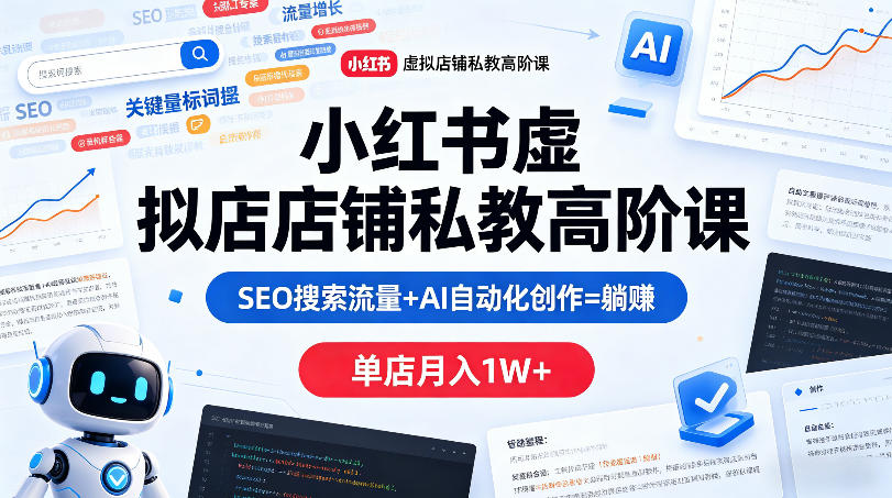 小红书虚拟店铺私教高阶课，SEO搜索流量+AI自动化创作=躺賺，单店月入1W+-老莫涯