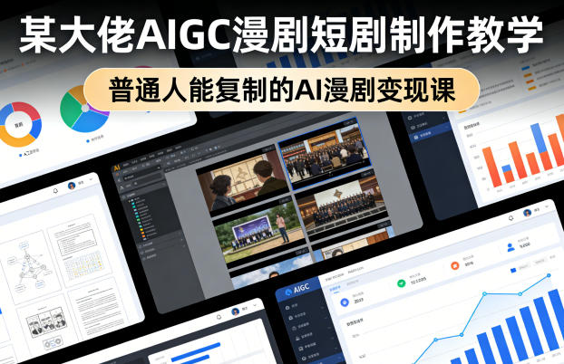 某大佬AIGC漫剧短剧制作教学，普通人能复制的AI漫剧变现课-老莫涯