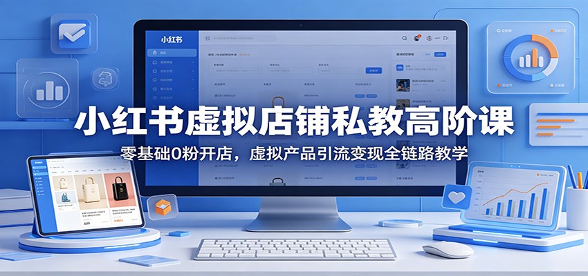 小红书虚拟店铺私教高阶课：零基础0粉开店，虚拟产品引流变现全链路教学-老莫涯