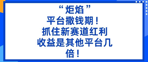 “炬焰”：平台撒钱期！抓住新赛道红利，5分钟二创内容，收益是其他平台几倍！-老莫涯