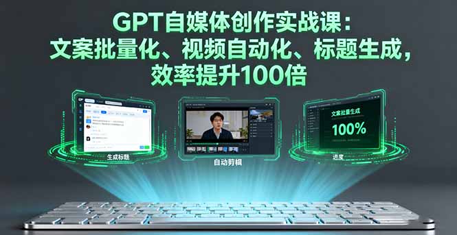 GPT自媒体创作实战课：文案批量化、视频自动化、标题生成，效率提升100倍-老莫涯