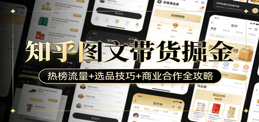 知乎图文带货掘金：热榜流量+选品技巧+商业合作全攻略-老莫涯