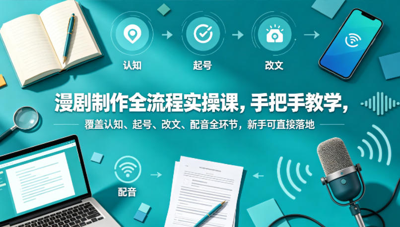 漫剧制作全流程实操课，手把手教学，覆盖认知、起号、改文、配音全环节，新手可直接落地-老莫涯