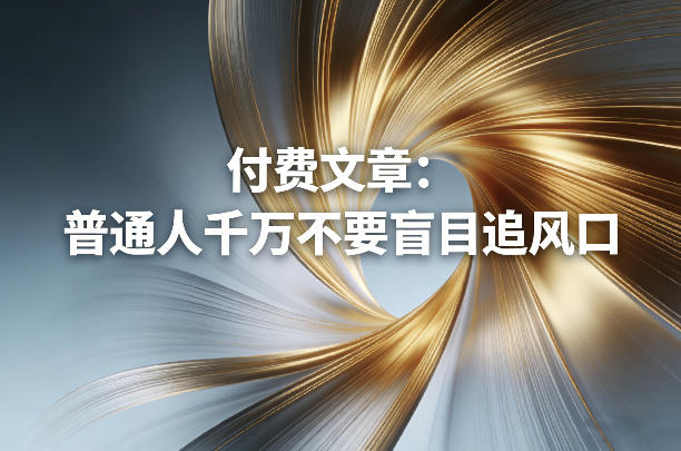 付费文章：普通人千万不要盲目追风口-老莫涯