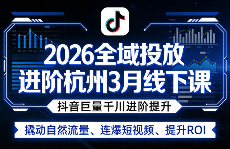 2026全域投放进阶杭州3月线下课，抖音巨量千川进阶提升，撬动自然流量、连爆短视频、提升ROI-老莫涯