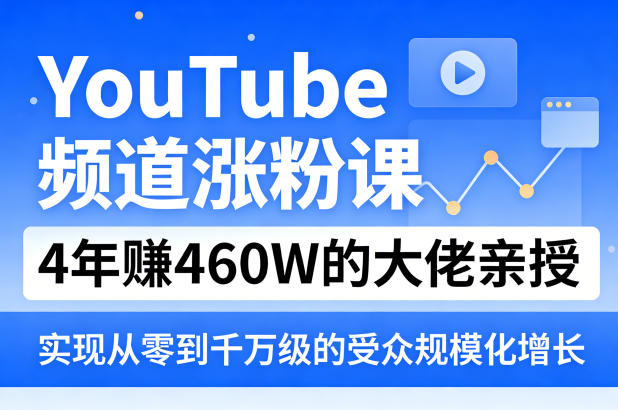 YouTube频道涨粉课，4年賺460W的大佬亲授，实现从零到千万级的受众规模化增长-老莫涯
