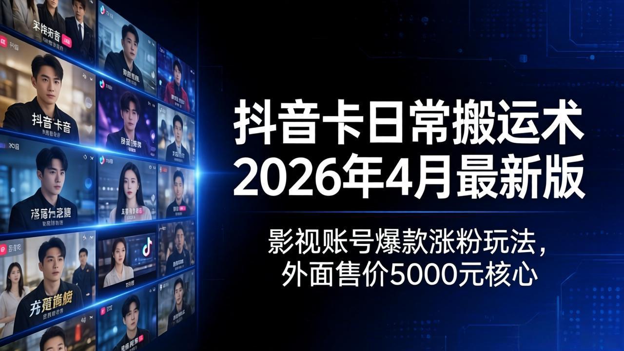 抖音卡日常搬运术2026年4月最新版：影视账号爆款涨粉玩法，外面售价5000元核心-老莫涯